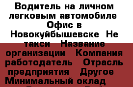 Водитель на личном легковым автомобиле. Офис в Новокуйбышевске. Не такси › Название организации ­ Компания-работодатель › Отрасль предприятия ­ Другое › Минимальный оклад ­ 25 000 - Все города Работа » Вакансии   . Мордовия респ.
